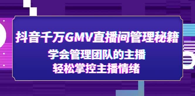 抖音千万GMV直播间管理秘籍：学会管理团队的主播，轻松掌控主播情绪-创盟网