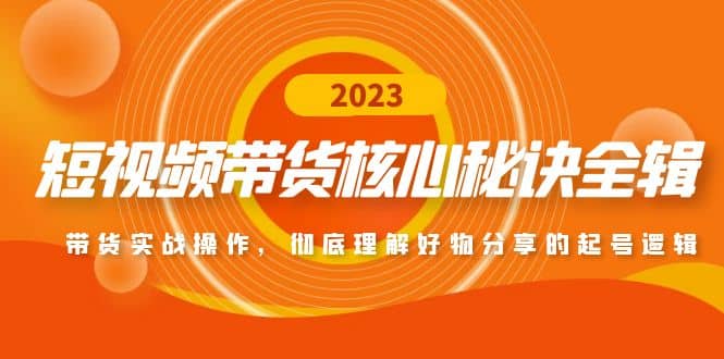 短视频带货核心秘诀全辑：带货实战操作，彻底理解好物分享的起号逻辑-创盟网
