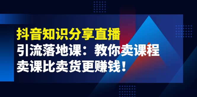 《抖音知识分享直播》引流落地课：教你卖课程，卖课比卖货更赚钱-创盟网