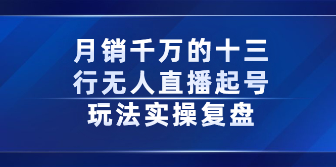 月销千万的十三行无人直播起号玩法实操复盘分享-创盟网