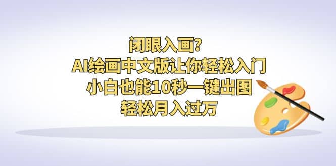 闭眼入画？AI绘画中文版让你轻松入门！小白也能10秒一键出图，轻松月入过万-创盟网