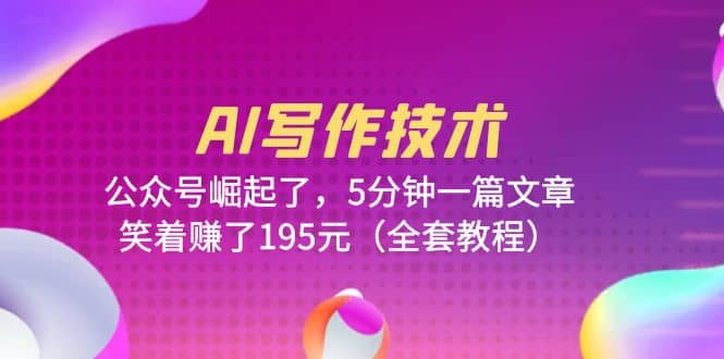 AI写作技术：公众号崛起了，5分钟一篇文章，笑着赚了195元（全套教程）-创盟网
