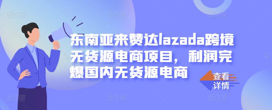 东南亚来赞达lazada跨境无货源电商项目，利润完爆国内无货源电商-创盟网