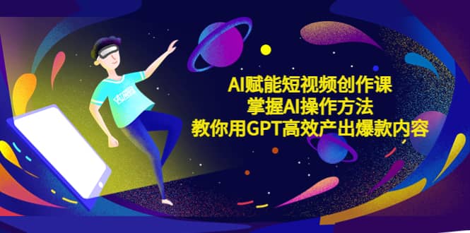 AI赋能短视频创作课，掌握AI操作方法，教你用AI高效产出爆款内容-创盟网