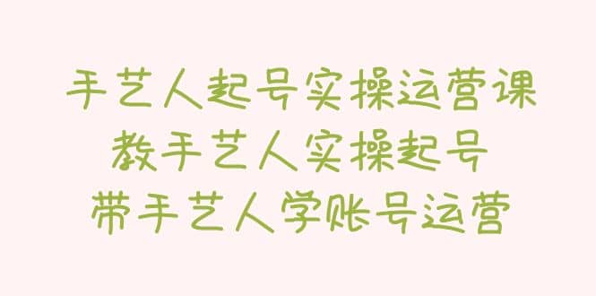 手艺人起号实操运营课，教手艺人实操起号，带手艺人学账号运营-创盟网