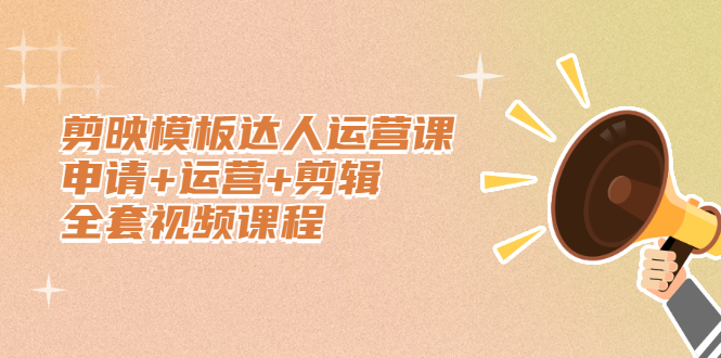 剪映模板达人运营课，申请+运营+剪辑全套视频课程-创盟网