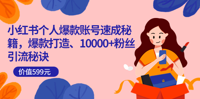 小红书个人爆款账号速成秘籍，爆款打造、10000+粉丝引流秘诀（价值599）-创盟网