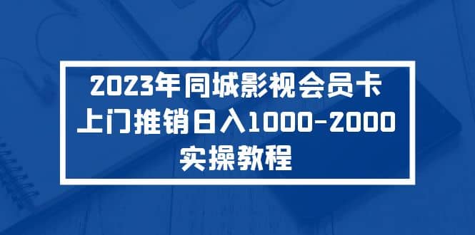 2023年同城影视会员卡上门推销实操教程-创盟网