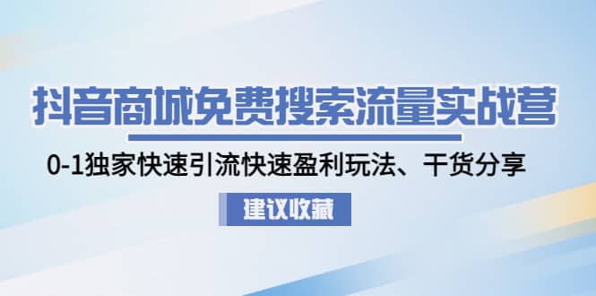 抖音商城免费搜索流量实战营：0-1独家快速引流快速盈利玩法、干货分享-创盟网