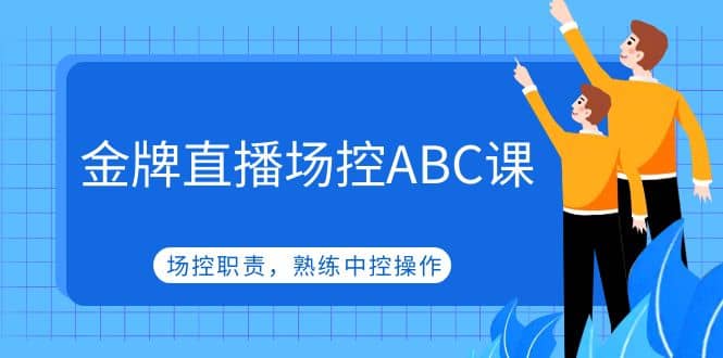 金牌直播场控ABC课，场控职责，熟练中控操作-创盟网