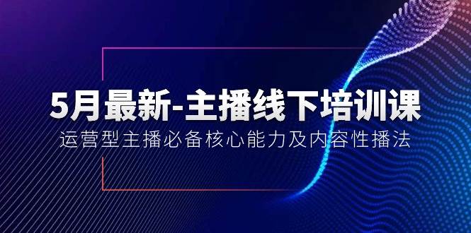 5月最新-主播线下培训课【40期】：运营型主播必备核心能力及内容性播法-创盟网