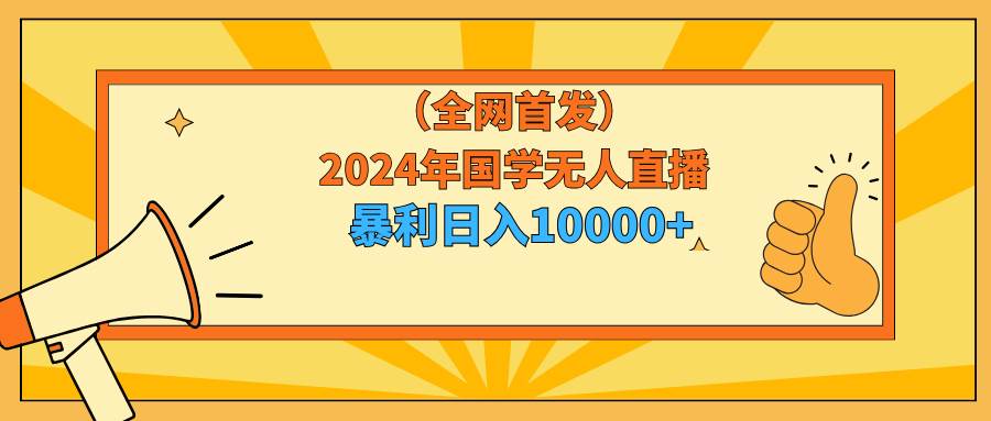 2024年国学无人直播暴力日入10000+小白也可操作-创盟网