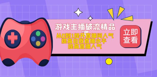 游戏主播破流精品课，从0到1提升直播间人气 提高自我直播水平 提高直播人气-创盟网