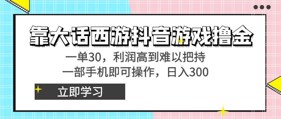 靠大话西游抖音游戏撸金，一单30，利润高到难以把持，一部手机即可操作-创盟网