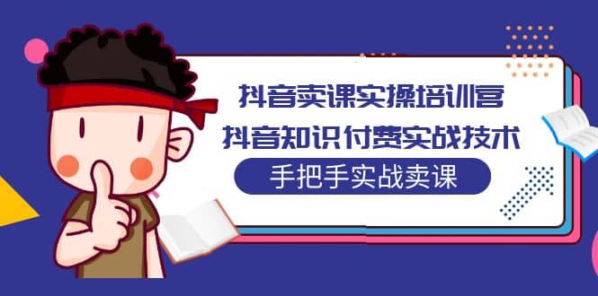 抖音卖课实操培训营：抖音知识付费实战技术，手把手实战课-创盟网