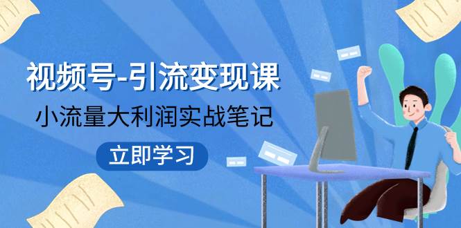 视频号-引流变现课：小流量大利润实战笔记  冲破传统思维 重塑品牌格局!-创盟网