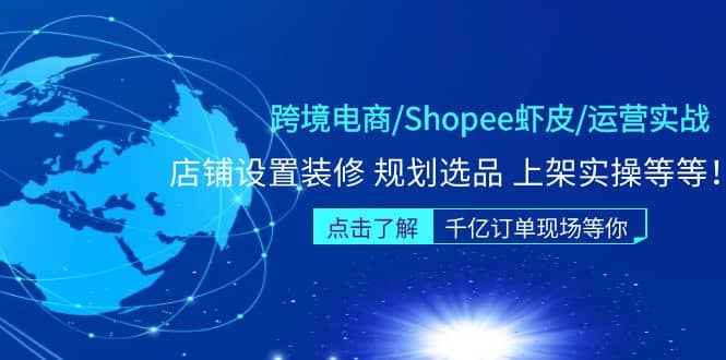 跨境电商/Shopee虾皮/运营实战训练营：店铺设置装修 规划选品 上架实操等等-创盟网