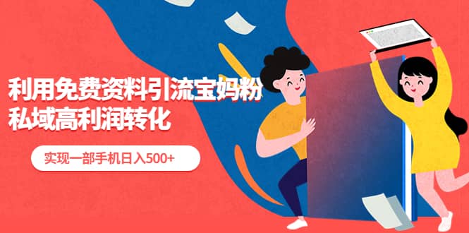 利用免费资料引流宝妈粉，私域高利润转化-创盟网