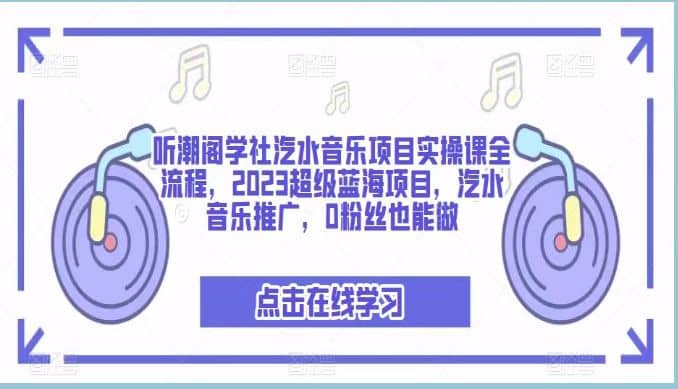 听潮阁学社汽水音乐项目实操课全流程，2023超级蓝海项目，汽水音乐推广，0粉丝也能做-创盟网