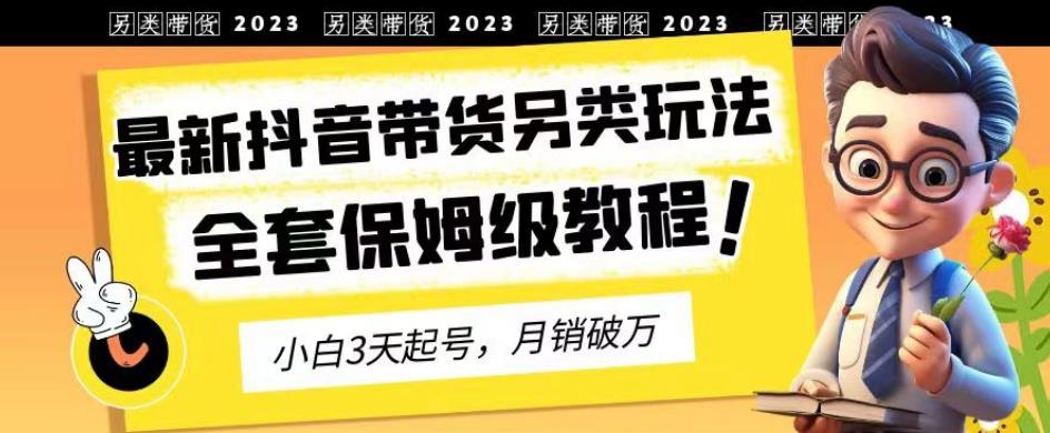 2023年最新抖音带货另类玩法，3天起号，月销破万（保姆级教程）【揭秘】-创盟网