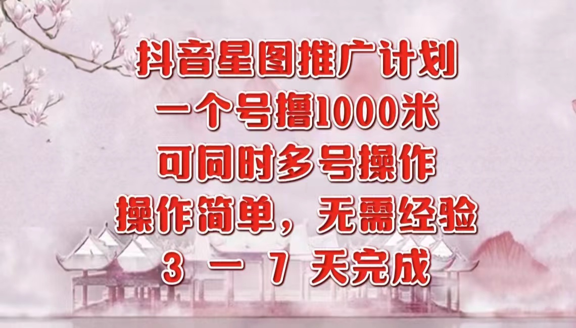 抖音星图推广项目，3-7天就能完成，每单1000元，可多号一起做-创盟网