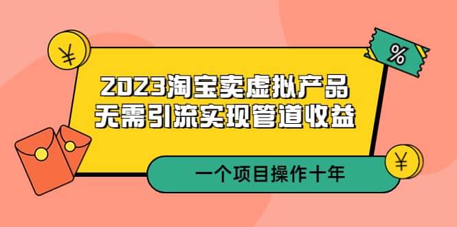 2023淘宝卖虚拟产品，无需引流实现管道收益 一个项目能操作十年-创盟网