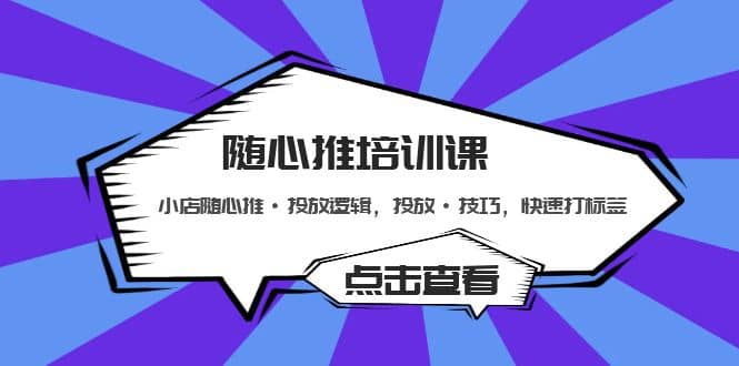 随心推培训课：小店随心推·投放逻辑，投放·技巧，快速打标签-创盟网