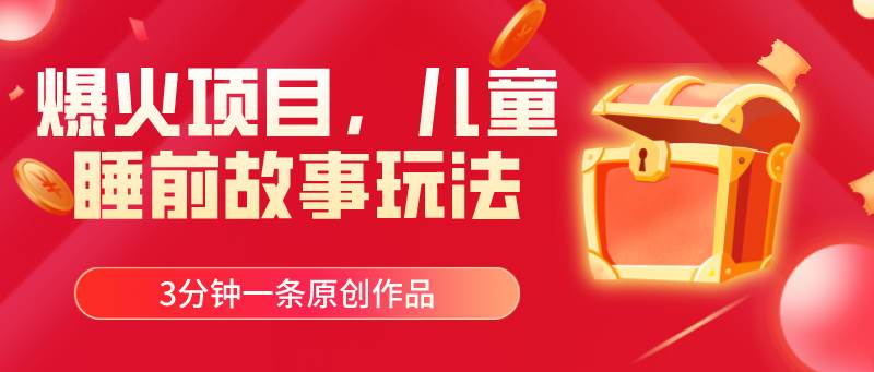 爆火项目，儿童睡筋故事玩法，3分钟一条原创作品-创盟网