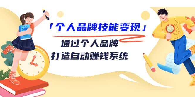 「个人品牌技能变现」通过个人品牌-打造自动赚钱系统（29节视频课程）-创盟网