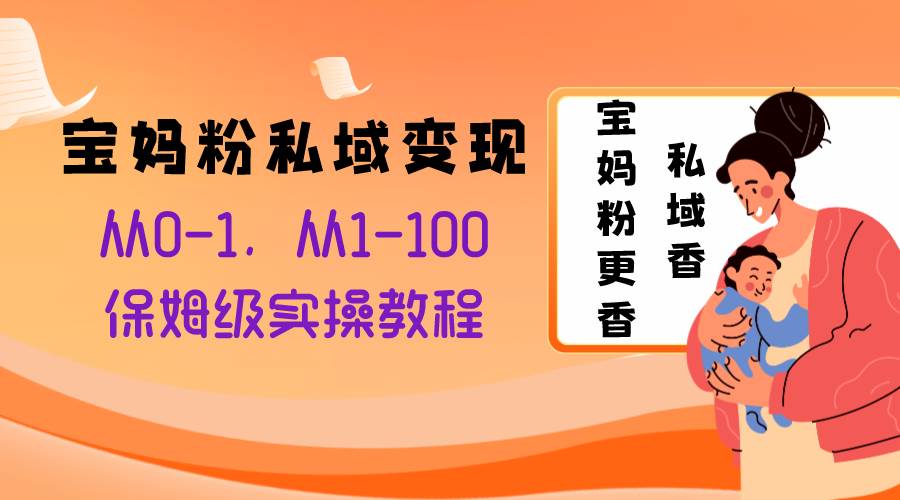 宝妈粉私域变现从0-1，从1-100，保姆级实操教程，长久稳定的变现之法-创盟网