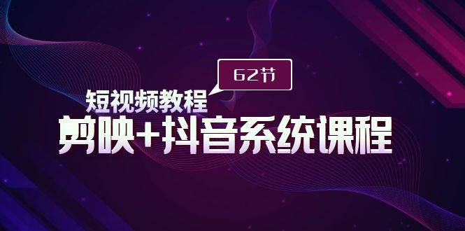 短视频教程之剪映+抖音系统课程，剪映全系统教学（62节课）-创盟网