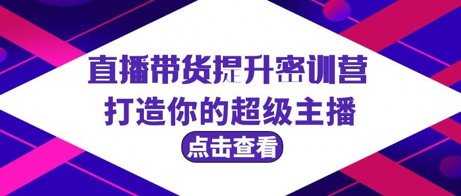 直播带货提升特训营，打造你的超级主播（3节直播课+配套资料）-创盟网
