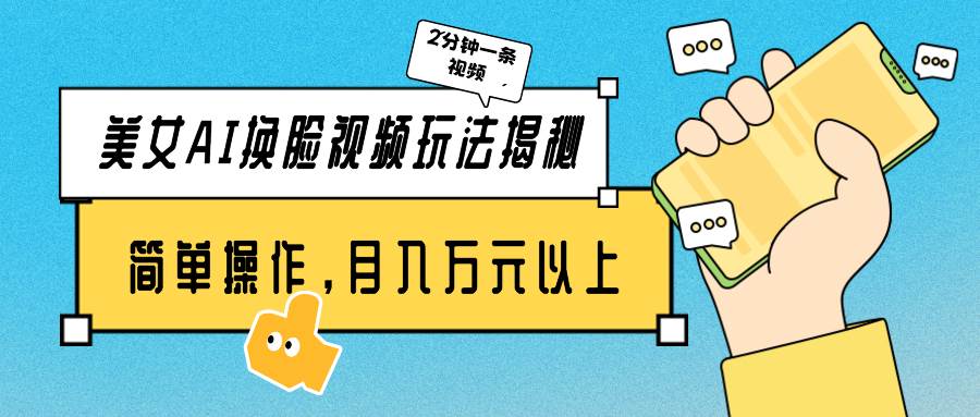 美女AI换脸视频玩法揭秘：2分钟制作一条，简单操作月入万元以上！-创盟网