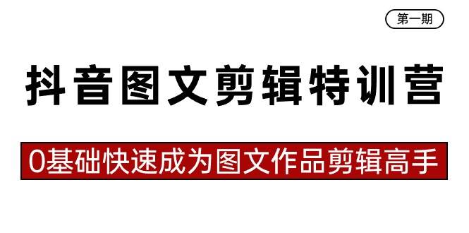 抖音图文剪辑特训营第一期，0基础快速成为图文作品剪辑高手（23节课）-创盟网