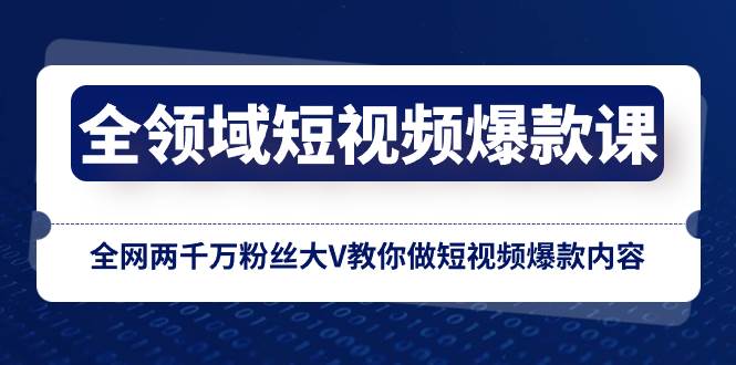 全领域 短视频爆款课，全网两千万粉丝大V教你做短视频爆款内容-创盟网