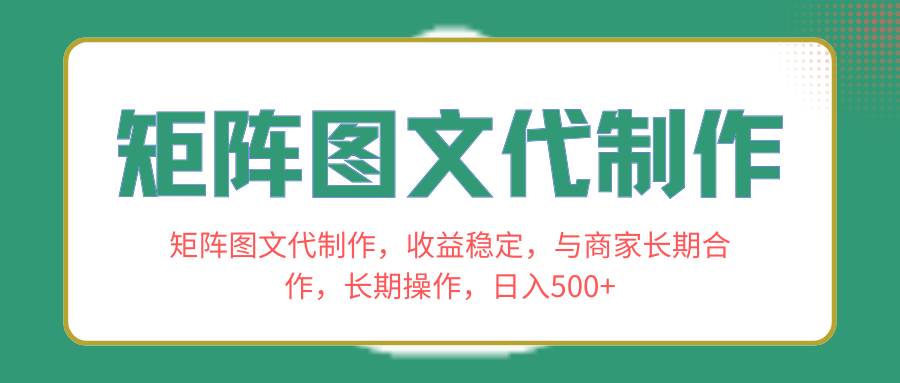 矩阵图文代制作，收益稳定，与商家长期合作，长期操作，日入500+-创盟网