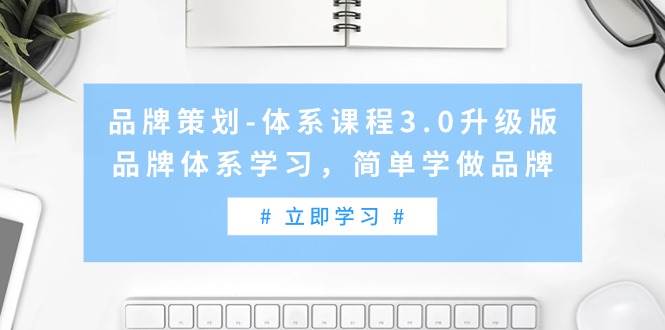 品牌策划-体系课程3.0升级版，品牌体系学习，简单学做品牌（高清无水印）-创盟网