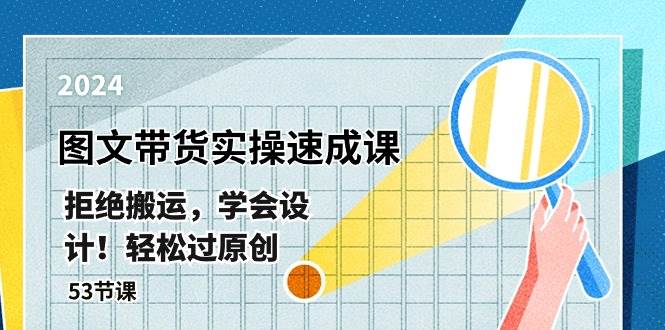 最新图文带货实操速成课，拒绝搬运，学会设计！轻松过原创  (53节课)-创盟网