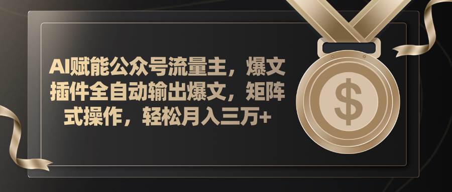 AI赋能公众号流量主，插件输出爆文，矩阵式操作，轻松月入三万+-创盟网
