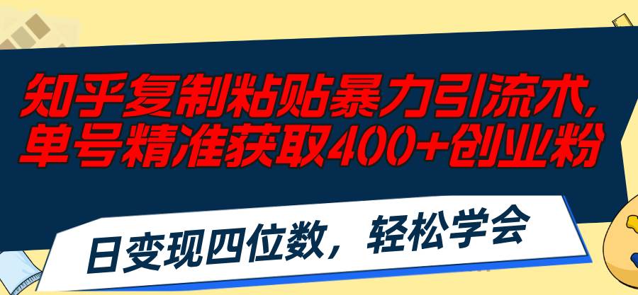知乎复制粘贴暴力引流术，单号精准获取400+创业粉，日变现四位数，轻松…-创盟网