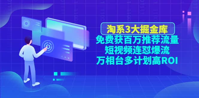 淘系3大掘金库：免费获百万推荐流量+短视频连怼爆流+万相台多计划高ROI-创盟网