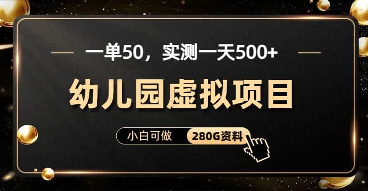 一单卖50，实测一天500-适合小白的幼儿园虚拟项目（附带最全资料280G）-创盟网