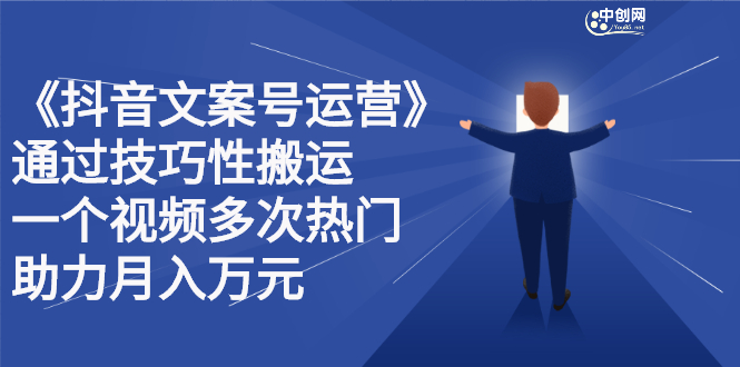 抖音文案号运营课程：技巧性搬运，一个视频多次热门，逐步变现-创盟网