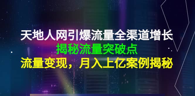 天地人网引爆流量全渠道增长：揭秘流量突然破点，流量变现-创盟网