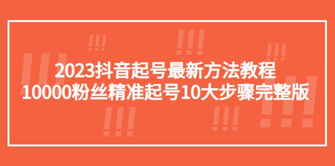 2023抖音起号最新方法教程：10000粉丝精准起号10大步骤完整版-创盟网