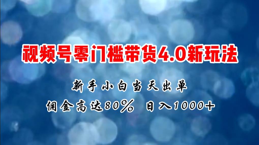 微信视频号零门槛带货4.0新玩法，新手小白当天见收益，日入1000+-创盟网