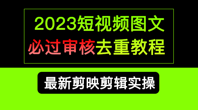 2023短视频和图文必过审核去重教程，剪映剪辑去重方法汇总实操，搬运必学-创盟网