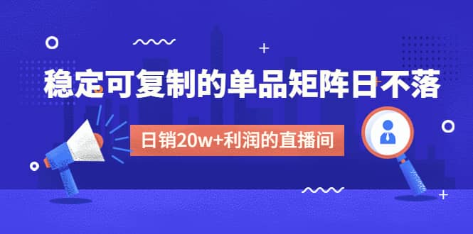 某电商线下课程，稳定可复制的单品矩阵日不落，做一个日销20w+利润的直播间-创盟网