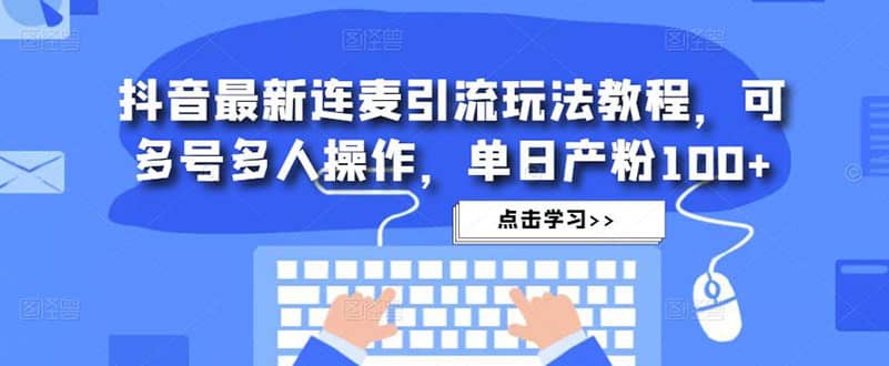抖音最新连麦引流玩法教程，可多号多人操作-创盟网