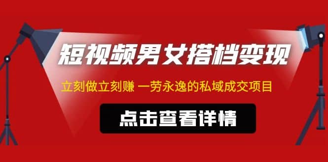 东哲·短视频男女搭档变现 立刻做立刻赚 一劳永逸的私域成交项目（不露脸）-创盟网